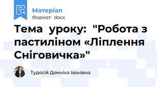 Тема  уроку:	"Робота з пастиліном «Ліплення  Сніговичка»"