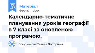 Календарно-тематичне планування уроків географії в 7 класі за оновленою програмою.