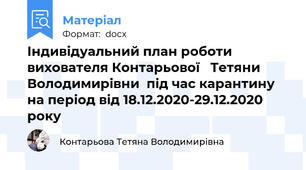 Індивідуальний план роботи вихователя Контарьової   Тетяни Володимирівни  під час карантину на період від 18.12.2020-29.12.2020 року