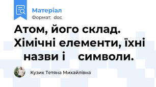 Атом, його склад. Хімічні елементи, їхні    назви і    символи.