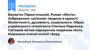 Валер’ян Підмогильний. Роман «Місто». Зображення «цілісної» людини в єдності біологічного, духовного, соціального. Образ українського інтелігента Степана Радченка. Світовий мотив підкорення людиною міста. Морально-етичні колізії твору.