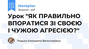 Урок "ЯК ПРАВИЛЬНО ВПОРАТИСЯ ЗІ СВОЄЮ І ЧУЖОЮ АГРЕСІЄЮ?"