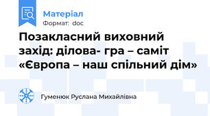 Позакласний виховний захід: ділова- гра – саміт   «Європа – наш спільний дім»