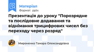 Презентація до уроку "Порозрядне та послідовне додавання та віднімання трицифрових чисел без переходу через розряд"