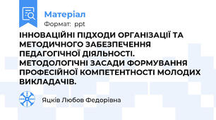 ІННОВАЦІЙНІ ПІДХОДИ ОРГАНІЗАЦІЇ ТА МЕТОДИЧНОГО ЗАБЕЗПЕЧЕННЯ ПЕДАГОГІЧНОЇ ДІЯЛЬНОСТІ. МЕТОДОЛОГІЧНІ ЗАСАДИ ФОРМУВАННЯ ПРОФЕСІЙНОЇ КОМПЕТЕНТНОСТІ МОЛОДИХ ВИКЛАДАЧІВ.