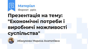 Презентація на тему: "Економічні потреби і виробничі можливості суспільства"