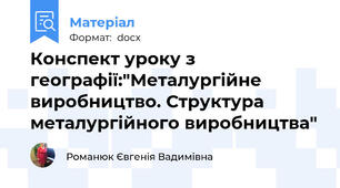Конспект уроку з географії:"Металургійне виробництво. Структура металургійного виробництва"