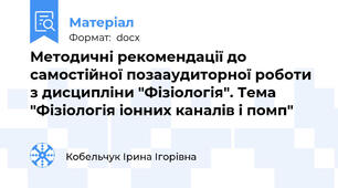 Методичні рекомендації до самостійної позааудиторної роботи з дисципліни "Фізіологія". Тема "Фізіологія іонних каналів і помп"