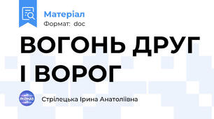 ВОГОНЬ ДРУГ І ВОРОГ