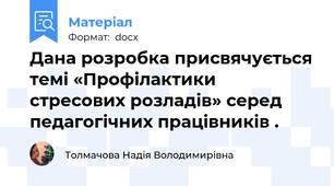 Дана розробка присвячується темі «Профілактики стресових розладів» серед педагогічних працівників .