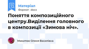Поняття композиційного центру.Виділення головного в композиції «Зимова ніч».