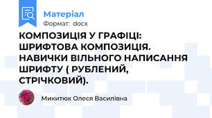 КОМПОЗИЦІЯ У ГРАФІЦІ: ШРИФТОВА КОМПОЗИЦІЯ. НАВИЧКИ ВІЛЬНОГО НАПИСАННЯ  ШРИФТУ ( РУБЛЕНИЙ, СТРІЧКОВИЙ).