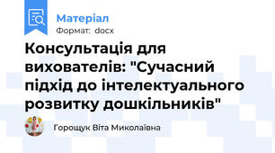 Консультація для вихователів: "Сучасний підхід до інтелектуального розвитку дошкільників"