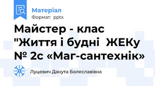 Майстер - клас "Життя і будні  ЖЕКу № 2с «Маг-сантехнік»