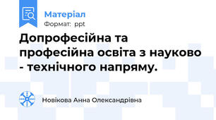 Допрофесійна та професійна освіта з науково - технічного напряму.