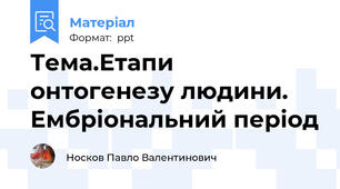 Тема.Етапи онтогенезу людини. Ембріональний період