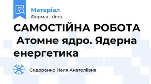 САМОСТІЙНА РОБОТА  Атомне ядро. Ядерна енергетика