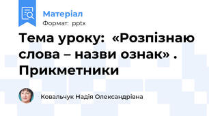 Тема уроку:  «Розпізнаю слова – назви ознак» . Прикметники