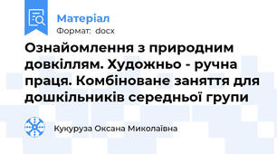 Ознайомлення з природним довкіллям. Художньо - ручна праця. Комбіноване заняття для дошкільників середньої групи