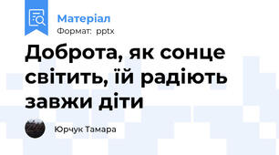 Доброта, як сонце світить, їй радіють завжи діти