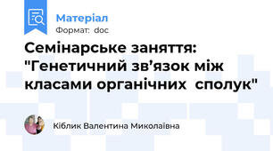 Семінарське заняття: "Генетичний зв’язок між класами органічних  сполук"