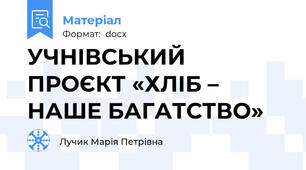 УЧНІВСЬКИЙ ПРОЄКТ «ХЛІБ – НАШЕ БАГАТСТВО»