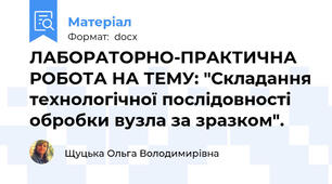 ЛАБОРАТОРНО-ПРАКТИЧНА РОБОТА НА ТЕМУ: "Складання технологічної послідовності обробки вузла за зразком".