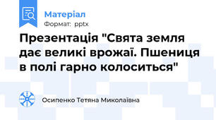 Презентація "Свята земля дає великі врожаї. Пшениця в полі гарно колоситься"