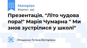 Презентація. "Літо чудова пора!" Марія Чумарна " Ми знов зустрілися у школі"