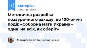Методична розробка  позаурочного заходу  до 100-річчя події: «Соборна мати Україна – одна  на всіх, як оберіг»