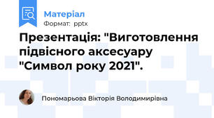 Презентація: "Виготовлення підвісного аксесуару "Символ року 2021".
