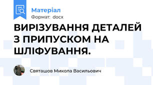 ВИРІЗУВАННЯ ДЕТАЛЕЙ З ПРИПУСКОМ НА ШЛІФУВАННЯ.