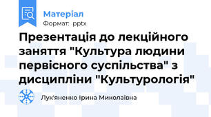 Презентація до лекційного заняття "Культура людини первісного суспільства" з дисципліни "Культурологія"