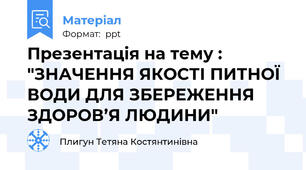 Презентація на тему : "ЗНАЧЕННЯ ЯКОСТІ ПИТНОЇ ВОДИ ДЛЯ ЗБЕРЕЖЕННЯ ЗДОРОВ’Я ЛЮДИНИ"