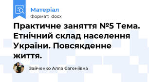 Практичне заняття №5 Тема. Етнічний склад населення України. Повсякденне життя.