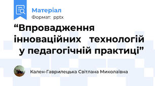 “Впровадження інноваційних   технологій   у педагогічній практиці”