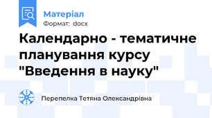 Календарно - тематичне планування курсу "Введення в науку"