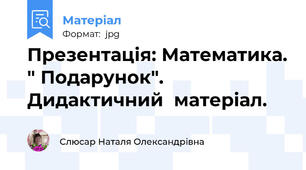 Презентація: Математика. " Подарунок". Дидактичний  матеріал.