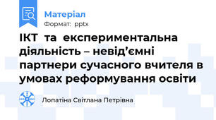 ІКТ  та  експериментальна діяльність – невід’ємні партнери сучасного вчителя в умовах реформування освіти