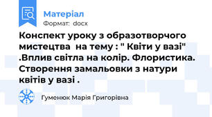 Конспект уроку з образотворчого мистецтва  на тему : " Квіти у вазі" .Вплив світла на колір. Флористика. Створення замальовки з натури квітів у вазі .