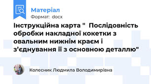 Інструкційна карта "  Послідовність обробки накладної кокетки з овальним нижнім краєм і з’єднування її з основною деталлю"