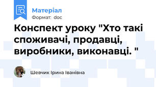 Конспект уроку "Хто такі споживачі, продавці, виробники, виконавці. "