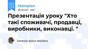 Презентація уроку "Хто такі споживачі, продавці, виробники, виконавці. "