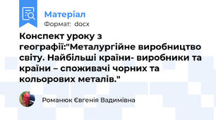 Конспект уроку з географії:"Металургійне виробництво світу. Найбільші країни- виробники та країни – споживачі чорних та кольорових металів."