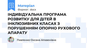 ІНДИВІДУАЛЬНА ПРОГРАМА РОЗВИТКУ ДЛЯ ДІТЕЙ В ІНКЛЮЗИВНИХ КЛАСАХ З ПОРУШЕННЯМ ОПОРНО РУХОВОГО АПАРАТУ