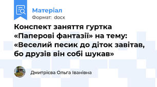 Конспект заняття гуртка «Паперові фантазії» на тему: «Веселий песик до діток завітав, бо друзів він собі шукав»