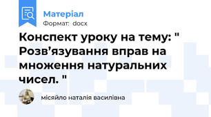 Конспект уроку на тему: " Розв’язування вправ на множення натуральних чисел. "