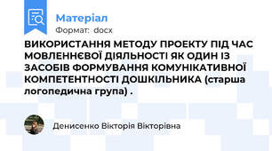 ВИКОРИСТАННЯ МЕТОДУ ПРОЕКТУ ПІД ЧАС МОВЛЕННЄВОЇ ДІЯЛЬНОСТІ ЯК ОДИН ІЗ ЗАСОБІВ ФОРМУВАННЯ КОМУНІКАТИВНОЇ КОМПЕТЕНТНОСТІ ДОШКІЛЬНИКА (старша логопедична група) .