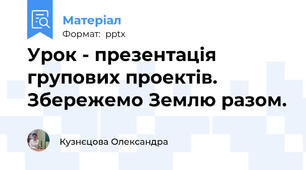 Урок - презентація групових проектів. Збережемо Землю разом.