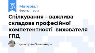 Спілкування – важлива складова професійної компетентності  вихователя ГПД